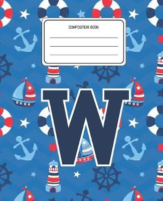 Composition Book W: Boats Nautical Pattern Composition Book Letter W Personalized Lined Wide Rule Notebook for Boys Kids Back to School Preschool Kindergarten and Elementary Grades K-2