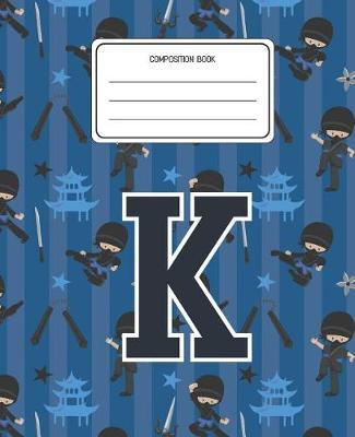 Composition Book K: Ninja Pattern Composition Book Letter K Personalized Lined Wide Rule Notebook for Boys Kids Back to School Preschool Kindergarten and Elementary Grades K-2
