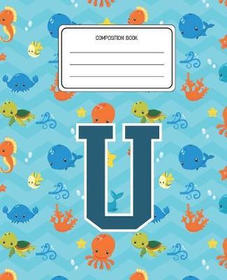 Composition Book U: Ocean Sea Animals Pattern Composition Book Letter U Personalized Lined Wide Rule Notebook for Boys Kids Back to School Preschool Kindergarten and Elementary Grades K-2