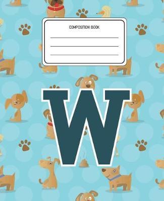 Composition Book W: Dogs Animal Pattern Composition Book Letter W Personalized Lined Wide Rule Notebook for Boys Kids Back to School Preschool Kindergarten and Elementary Grades K-2