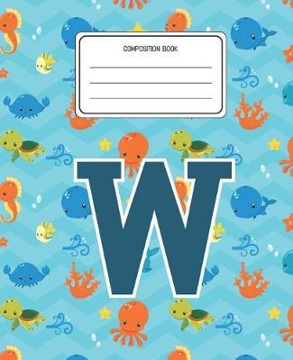 Composition Book W: Ocean Sea Animals Pattern Composition Book Letter W Personalized Lined Wide Rule Notebook for Boys Kids Back to School Preschool Kindergarten and Elementary Grades K-2