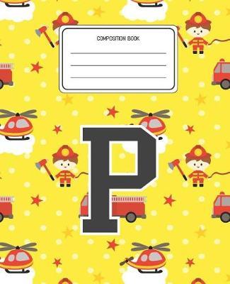 Composition Book P: Firefighter Fireman Pattern Composition Book Letter P Personalized Lined Wide Rule Notebook for Boys Kids Back to School Preschool Kindergarten and Elementary Grades K-2