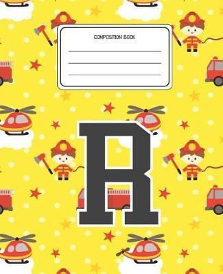 Composition Book R: Firefighter Fireman Pattern Composition Book Letter R Personalized Lined Wide Rule Notebook for Boys Kids Back to School Preschool Kindergarten and Elementary Grades K-2