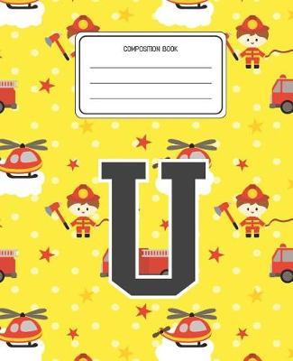 Composition Book U: Firefighter Fireman Pattern Composition Book Letter U Personalized Lined Wide Rule Notebook for Boys Kids Back to School Preschool Kindergarten and Elementary Grades K-2