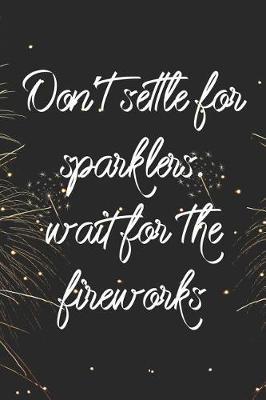 Don't Settle For Sparklers. Wait For The Fireworks: Blank Lined Notebook ( Fireworks ) Black and Yellow