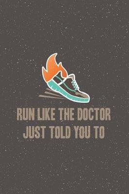 Run Like the Doctor Just Told you To: Runners Notebook - a stylish, colorful and inspirational journal cover with 120 blank, lined pages.