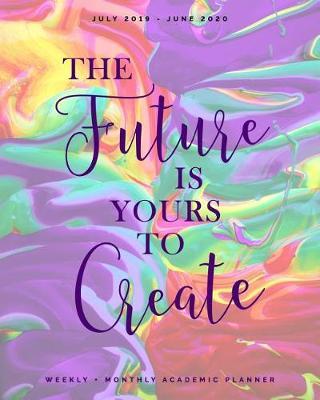 The Future is Yours to Create July 2019 - June 2020 Weekly + Monthly Academic Planner: Colorful Mixing Paint Agenda with Quotes (8x10)