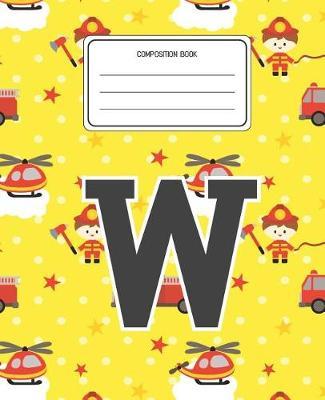 Composition Book W: Firefighter Fireman Pattern Composition Book Letter W Personalized Lined Wide Rule Notebook for Boys Kids Back to School Preschool Kindergarten and Elementary Grades K-2