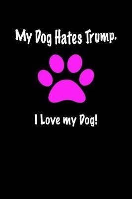My Dog Hates Trump. I Love My Dog!: Anti Trump Blank Lined Journal: Dump Trump Notebook