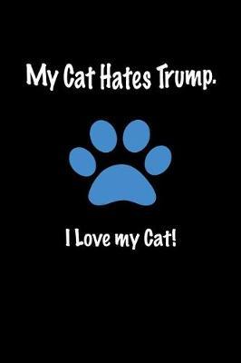 My Cat Hates Trump. I Love My Cat!: Anti Trump Blank Lined Journal: Dump Trump Notebook