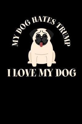 My Dog Hates Trump. I Love My Dog!: Anti Trump Blank Lined Journal: Dump Trump Notebook