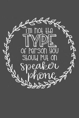 I'm Not The Type Of Person You Should Put On Speaker Phone: Funny Sarcastic Saying Notepads Note Pads - Novelty Gift for Adult, Women and Men - Small (6x9) Lined Pages for Writing, Journaling, and Drawing
