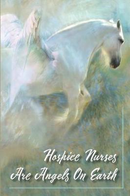 Hospice Nurses Are Angels On Earth: The 150 Page lined journal dedicated to hospice patients and their families.