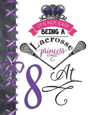 It's Not Easy Being A Lacrosse Princess At 8: Pass, Catch And Shoot Team Sport Doodling Blank Lined Writing Journal Diary For Girls