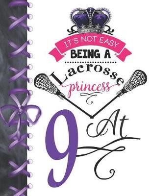 It's Not Easy Being A Lacrosse Princess At 9: Pass, Catch And Shoot Team Sport Doodling Blank Lined Writing Journal Diary For Girls