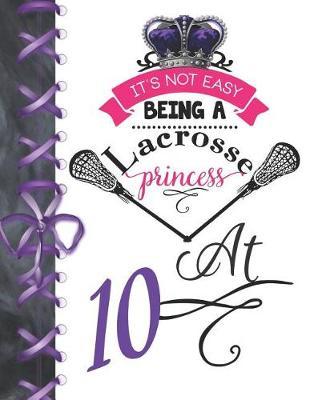 It's Not Easy Being A Lacrosse Princess At 10: Pass, Catch And Shoot Team Sport Doodling Blank Lined Writing Journal Diary For Girls
