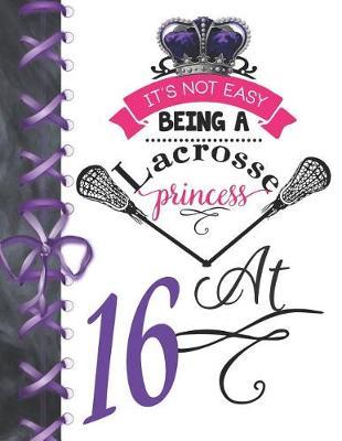 It's Not Easy Being A Lacrosse Princess At 16: Pass, Catch And Shoot Team Sport Doodling Blank Lined Writing Journal Diary For Girls