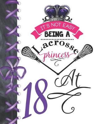 It's Not Easy Being A Lacrosse Princess At 18: Pass, Catch And Shoot Team Sport Doodling Blank Lined Writing Journal Diary For Girls