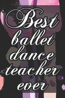Best Ballet Dance Teacher Ever: 6x9 Matte Paperback Blank College-Ruled Lines 120 Pages (60 Sheets) Notebook Journal Diary Gift For Dance Teachers