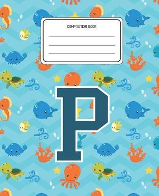 Composition Book P: Ocean Sea Animals Pattern Composition Book Letter P Personalized Lined Wide Rule Notebook for Boys Kids Back to School Preschool Kindergarten and Elementary Grades K-2