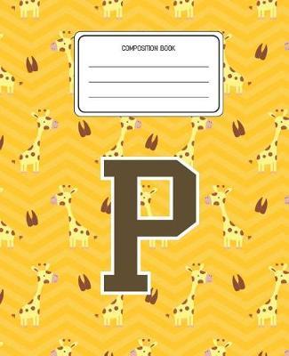 Composition Book P: Giraffe Animal Pattern Composition Book Letter P Personalized Lined Wide Rule Notebook for Boys Kids Back to School Preschool Kindergarten and Elementary Grades K-2