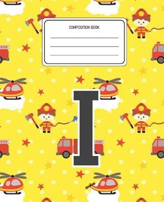 Composition Book I: Firefighter Fireman Pattern Composition Book Letter I Personalized Lined Wide Rule Notebook for Boys Kids Back to School Preschool Kindergarten and Elementary Grades K-2