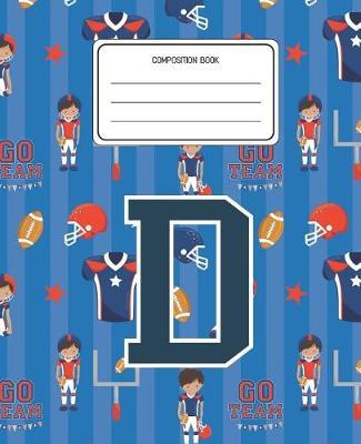 Composition Book D: Football Pattern Composition Book Letter D Personalized Lined Wide Rule Notebook for Boys Kids Back to School Preschool Kindergarten and Elementary Grades K-2