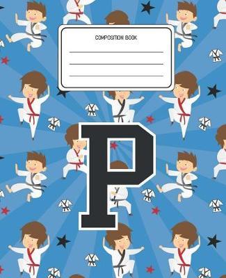 Composition Book P: Martial Arts Pattern Composition Book Letter P Personalized Lined Wide Rule Notebook for Boys Kids Back to School Preschool Kindergarten and Elementary Grades K-2