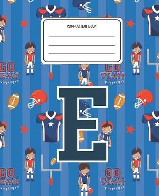 Composition Book E: Football Pattern Composition Book Letter E Personalized Lined Wide Rule Notebook for Boys Kids Back to School Preschool Kindergarten and Elementary Grades K-2