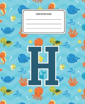 Composition Book H: Ocean Sea Animals Pattern Composition Book Letter H Personalized Lined Wide Rule Notebook for Boys Kids Back to School Preschool Kindergarten and Elementary Grades K-2