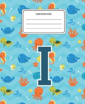 Composition Book I: Ocean Sea Animals Pattern Composition Book Letter I Personalized Lined Wide Rule Notebook for Boys Kids Back to School Preschool Kindergarten and Elementary Grades K-2