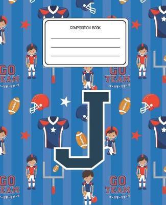 Composition Book J: Football Pattern Composition Book Letter J Personalized Lined Wide Rule Notebook for Boys Kids Back to School Preschool Kindergarten and Elementary Grades K-2