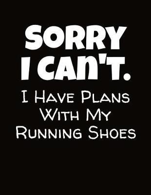 Sorry I Can't I Have Plans With My Running Shoes: Cross Country Training Notebook
