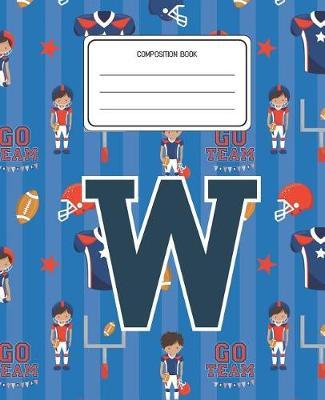 Composition Book W: Football Pattern Composition Book Letter W Personalized Lined Wide Rule Notebook for Boys Kids Back to School Preschool Kindergarten and Elementary Grades K-2