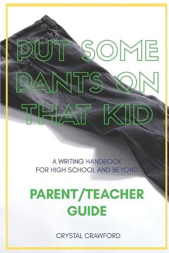 Put Some Pants on That Kid (A Writing Handbook for High School and Beyond): Parent-Teacher Guide