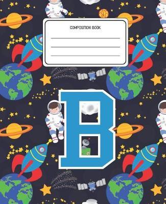 Composition Book B: Space Pattern Composition Book Letter B Personalized Lined Wide Rule Notebook for Boys Kids Back to School Preschool Kindergarten and Elementary Grades K-2