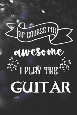 Of Course I'm Awesome I Play The Guitar: Blank Lined Notebook ( Guitar ) Lights