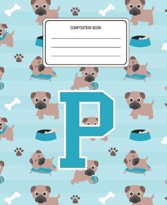 Composition Book P: Pug Dog Animal Pattern Composition Book Letter P Personalized Lined Wide Rule Notebook for Boys Kids Back to School Preschool Kindergarten and Elementary Grades K-2
