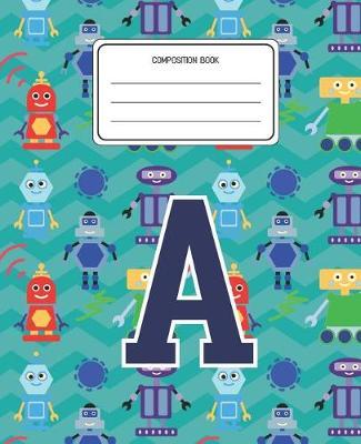 Composition Book A: Robots Pattern Composition Book Letter A Personalized Lined Wide Rule Notebook for Boys Kids Back to School Preschool Kindergarten and Elementary Grades K-2