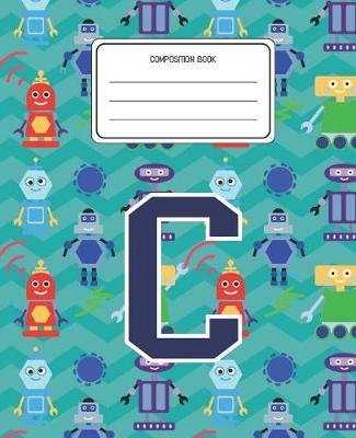 Composition Book C: Robots Pattern Composition Book Letter C Personalized Lined Wide Rule Notebook for Boys Kids Back to School Preschool Kindergarten and Elementary Grades K-2