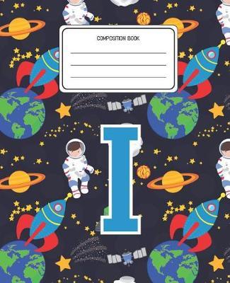 Composition Book I: Space Pattern Composition Book Letter I Personalized Lined Wide Rule Notebook for Boys Kids Back to School Preschool Kindergarten and Elementary Grades K-2