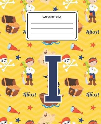 Composition Book I: Pirates Pattern Composition Book Letter I Personalized Lined Wide Rule Notebook for Boys Kids Back to School Preschool Kindergarten and Elementary Grades K-2