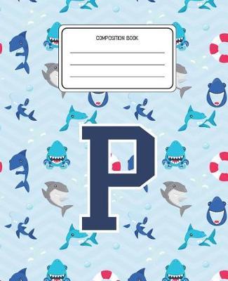 Composition Book P: Shark Animal Pattern Composition Book Letter P Personalized Lined Wide Rule Notebook for Boys Kids Back to School Preschool Kindergarten and Elementary Grades K-2