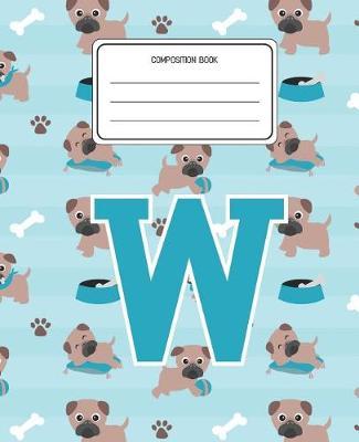 Composition Book W: Pug Dog Animal Pattern Composition Book Letter W Personalized Lined Wide Rule Notebook for Boys Kids Back to School Preschool Kindergarten and Elementary Grades K-2