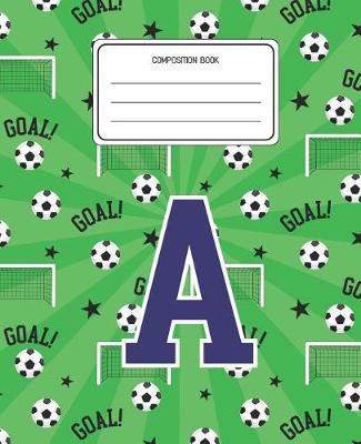 Composition Book A: Soccer Pattern Composition Book Letter A Personalized Lined Wide Rule Notebook for Boys Kids Back to School Preschool Kindergarten and Elementary Grades K-2