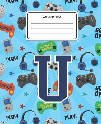 Composition Book U: Video Games Pattern Composition Book Letter U Personalized Lined Wide Rule Notebook for Boys Kids Back to School Preschool Kindergarten and Elementary Grades K-2