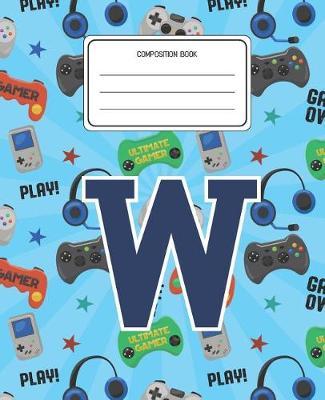 Composition Book W: Video Games Pattern Composition Book Letter W Personalized Lined Wide Rule Notebook for Boys Kids Back to School Preschool Kindergarten and Elementary Grades K-2