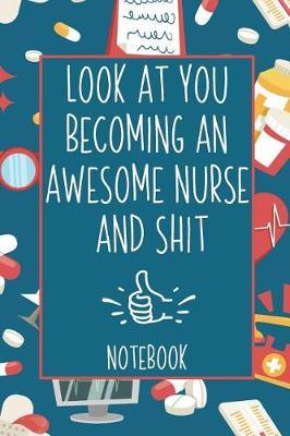 Look At You Becoming An Awesome Nurse And Shit Notebook: Nurse or Nurse Student Funny College Ruled Book Journal