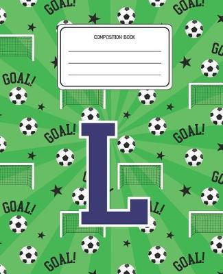 Composition Book L: Soccer Pattern Composition Book Letter L Personalized Lined Wide Rule Notebook for Boys Kids Back to School Preschool Kindergarten and Elementary Grades K-2
