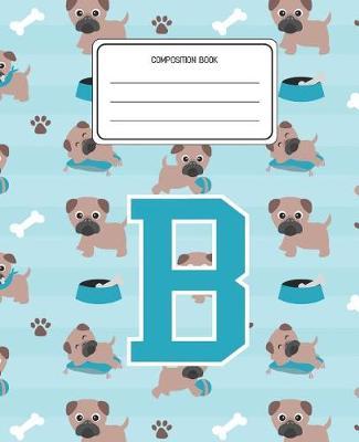 Composition Book B: Pug Dog Animal Pattern Composition Book Letter B Personalized Lined Wide Rule Notebook for Boys Kids Back to School Preschool Kindergarten and Elementary Grades K-2